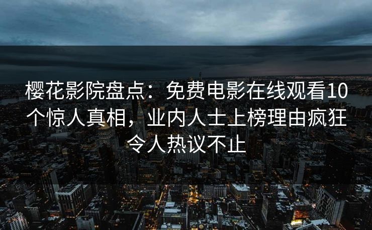 樱花影院盘点：免费电影在线观看10个惊人真相，业内人士上榜理由疯狂令人热议不止