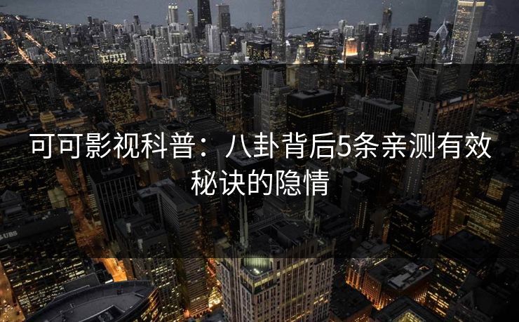 可可影视科普：八卦背后5条亲测有效秘诀的隐情